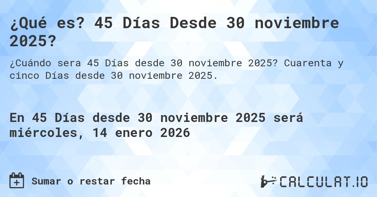 ¿Qué es? 45 Días Desde 30 noviembre 2025?. Cuarenta y cinco Días desde 30 noviembre 2025.