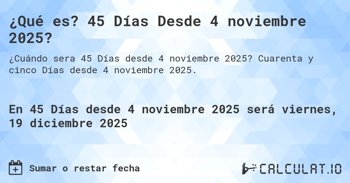 ¿Qué es? 45 Días Desde 4 noviembre 2025?. Cuarenta y cinco Días desde 4 noviembre 2025.