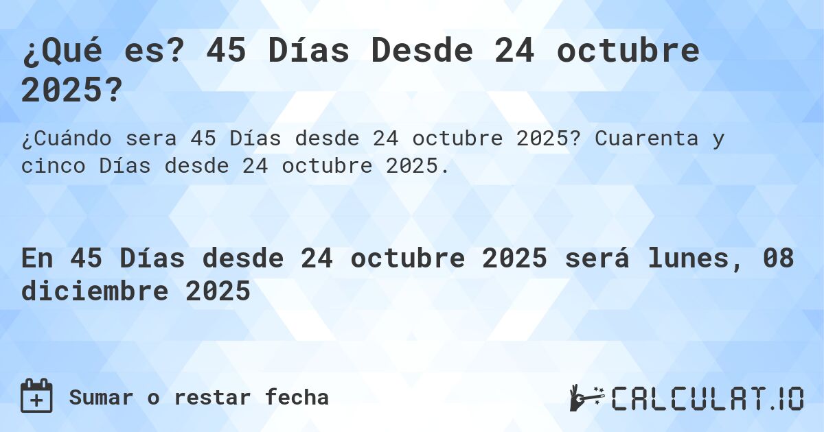 ¿Qué es? 45 Días Desde 24 octubre 2025?. Cuarenta y cinco Días desde 24 octubre 2025.