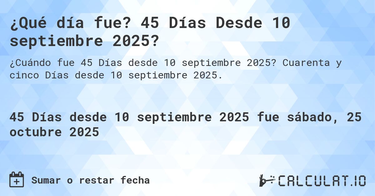 ¿Qué día fue? 45 Días Desde 10 septiembre 2025?. Cuarenta y cinco Días desde 10 septiembre 2025.