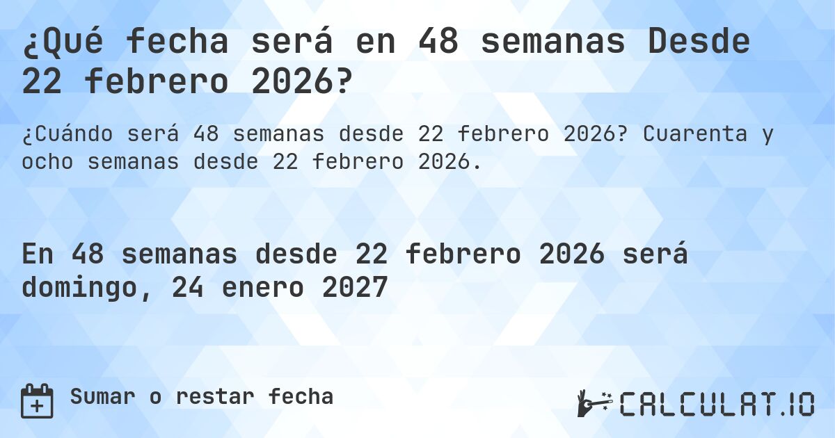 ¿Qué fecha será en 48 semanas Desde 22 febrero 2026?. Cuarenta y ocho semanas desde 22 febrero 2026.