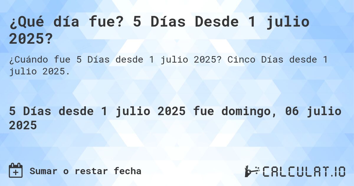 ¿Qué día fue? 5 Días Desde 1 julio 2025?. Cinco Días desde 1 julio 2025.