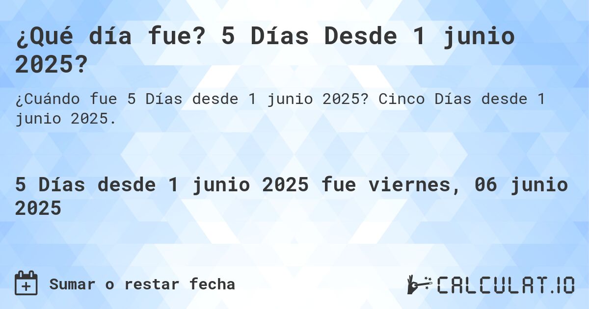 ¿Qué día fue? 5 Días Desde 1 junio 2025?. Cinco Días desde 1 junio 2025.