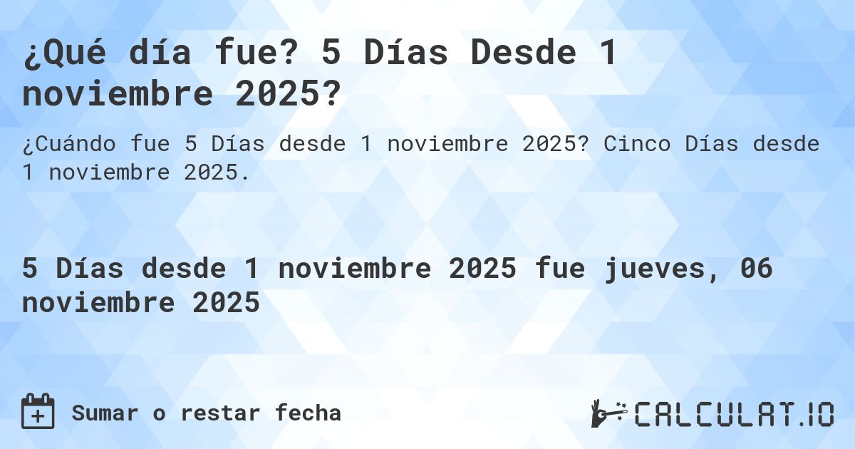 ¿Qué día fue? 5 Días Desde 1 noviembre 2025?. Cinco Días desde 1 noviembre 2025.