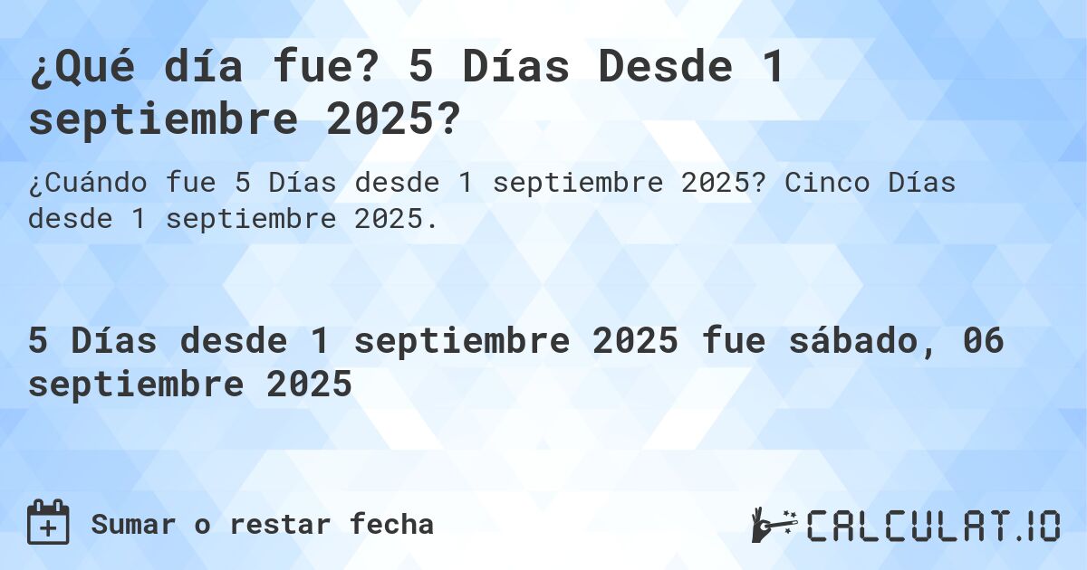 ¿Qué día fue? 5 Días Desde 1 septiembre 2025?. Cinco Días desde 1 septiembre 2025.