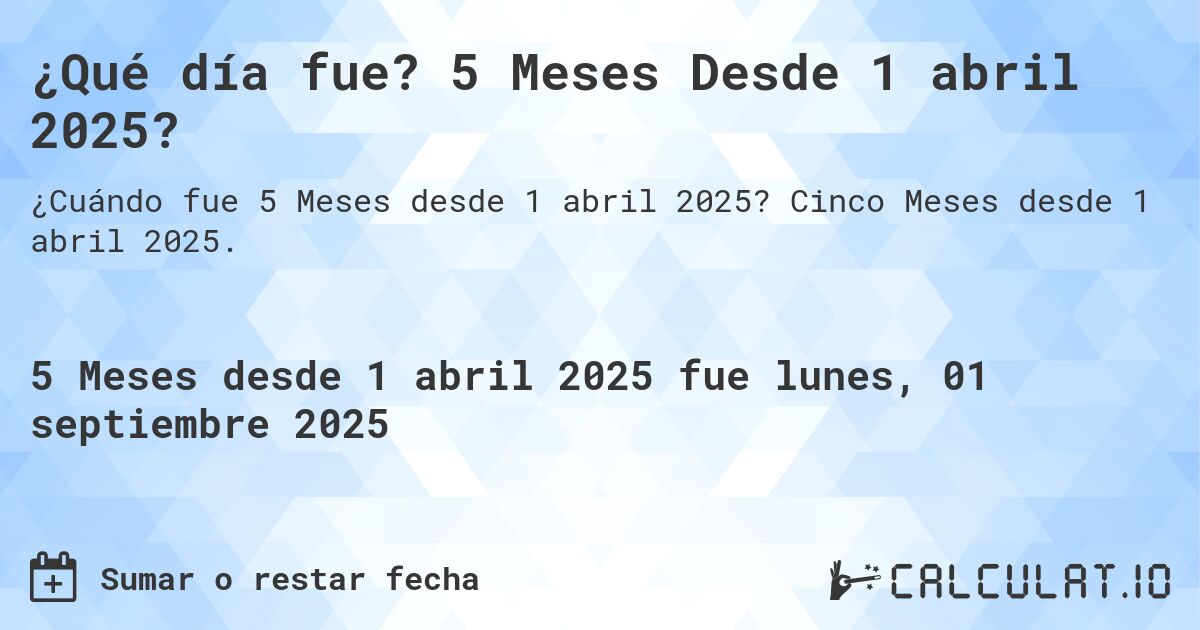 ¿Qué día fue? 5 Meses Desde 1 abril 2025?. Cinco Meses desde 1 abril 2025.