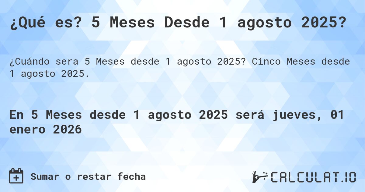 ¿Qué es? 5 Meses Desde 1 agosto 2025?. Cinco Meses desde 1 agosto 2025.