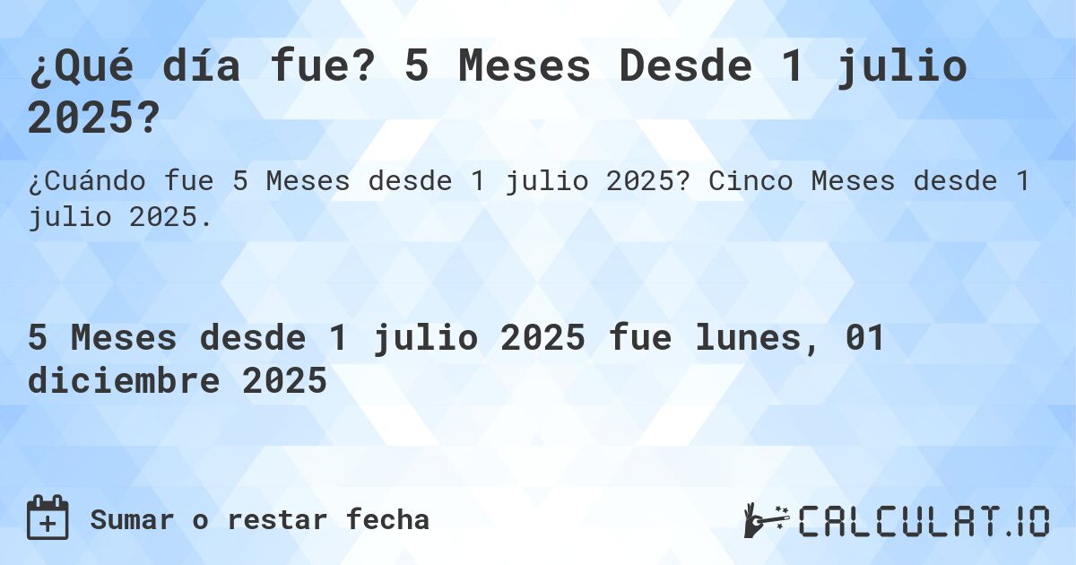 ¿Qué día fue? 5 Meses Desde 1 julio 2025?. Cinco Meses desde 1 julio 2025.