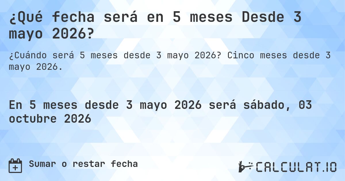 ¿Qué fecha será en 5 meses Desde 3 mayo 2026?. Cinco meses desde 3 mayo 2026.