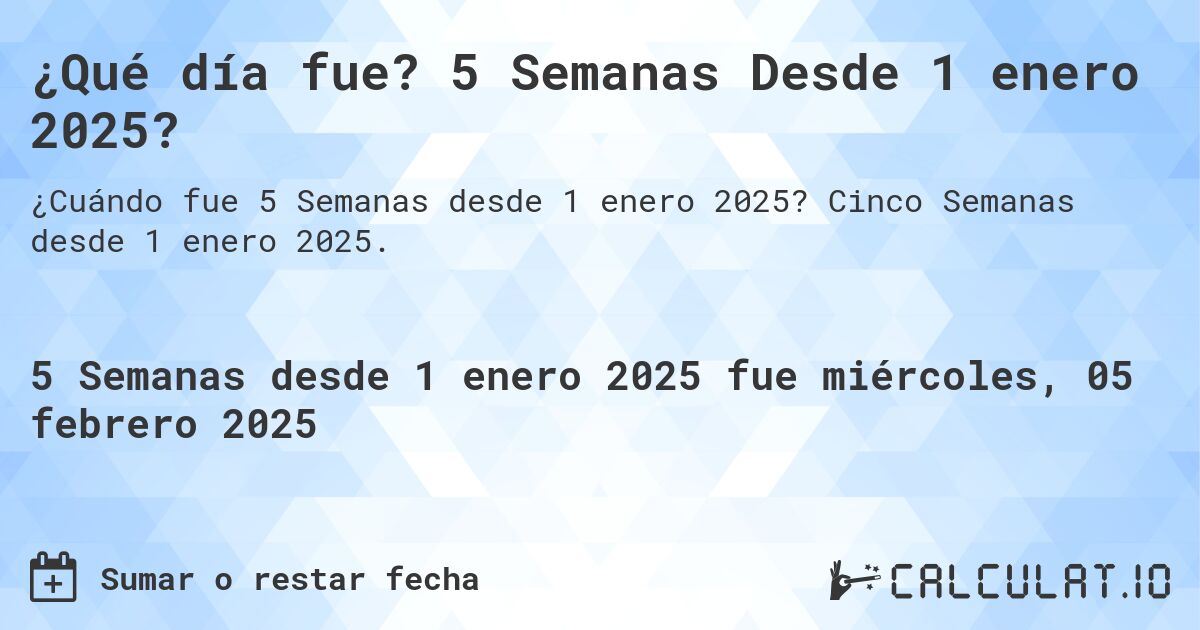 ¿Qué día fue? 5 Semanas Desde 1 enero 2025?. Cinco Semanas desde 1 enero 2025.