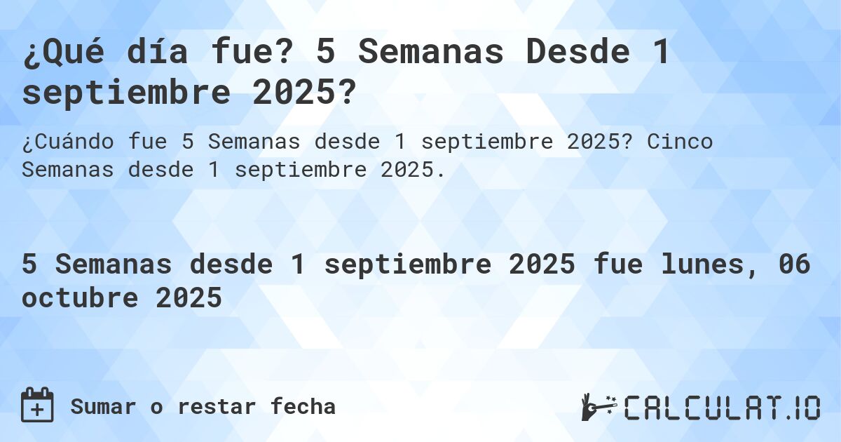¿Qué día fue? 5 Semanas Desde 1 septiembre 2025?. Cinco Semanas desde 1 septiembre 2025.