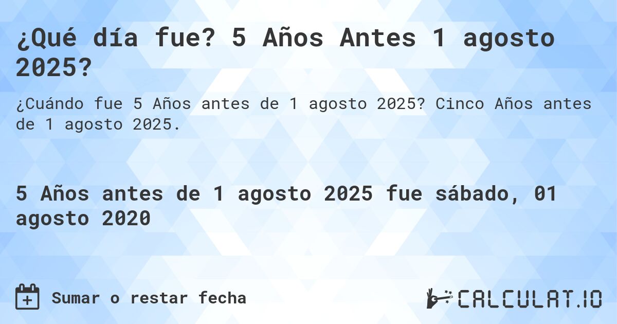 ¿Qué día fue? 5 Años Antes 1 agosto 2025?. Cinco Años antes de 1 agosto 2025.