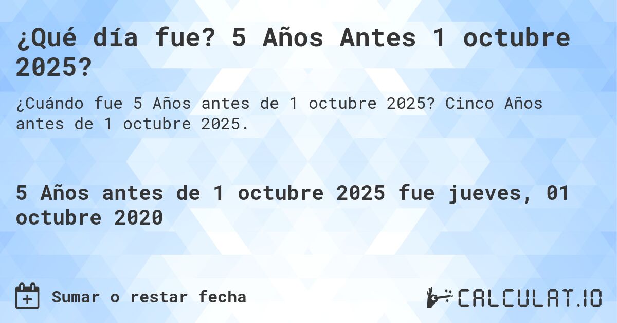 ¿Qué día fue? 5 Años Antes 1 octubre 2025?. Cinco Años antes de 1 octubre 2025.