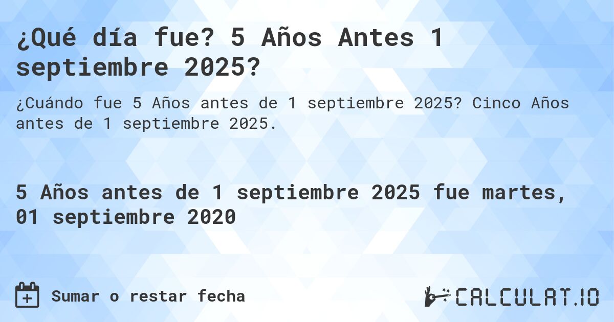 ¿Qué día fue? 5 Años Antes 1 septiembre 2025?. Cinco Años antes de 1 septiembre 2025.