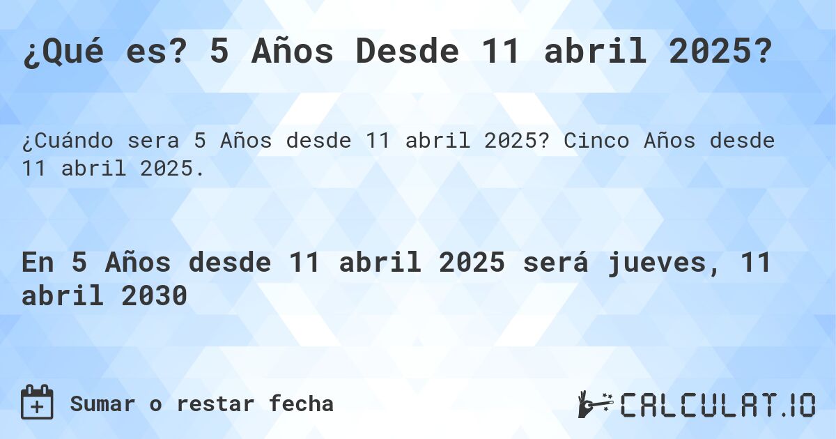 ¿Qué es? 5 Años Desde 11 abril 2025?. Cinco Años desde 11 abril 2025.