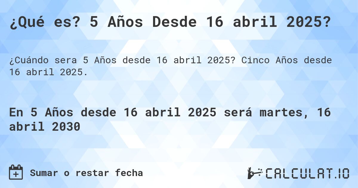 ¿Qué es? 5 Años Desde 16 abril 2025?. Cinco Años desde 16 abril 2025.