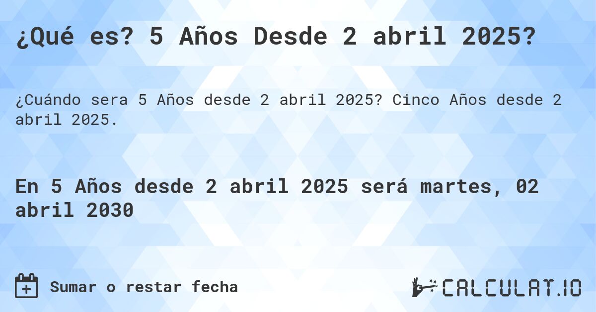 ¿Qué es? 5 Años Desde 2 abril 2025?. Cinco Años desde 2 abril 2025.