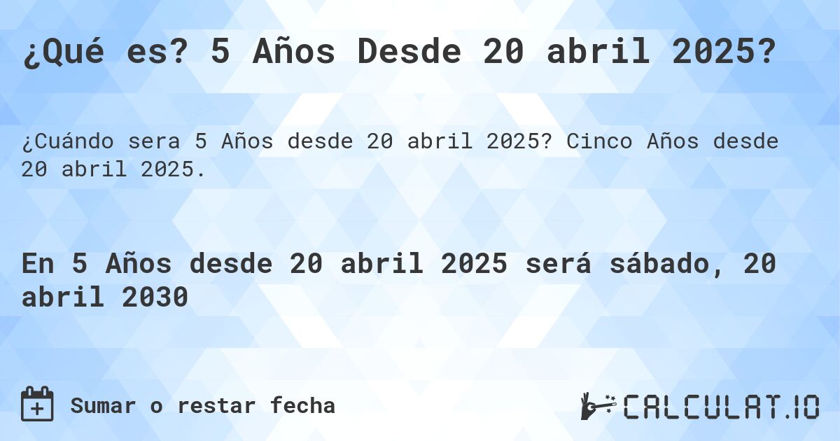 ¿Qué es? 5 Años Desde 20 abril 2025?. Cinco Años desde 20 abril 2025.