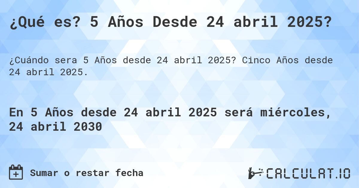 ¿Qué es? 5 Años Desde 24 abril 2025?. Cinco Años desde 24 abril 2025.