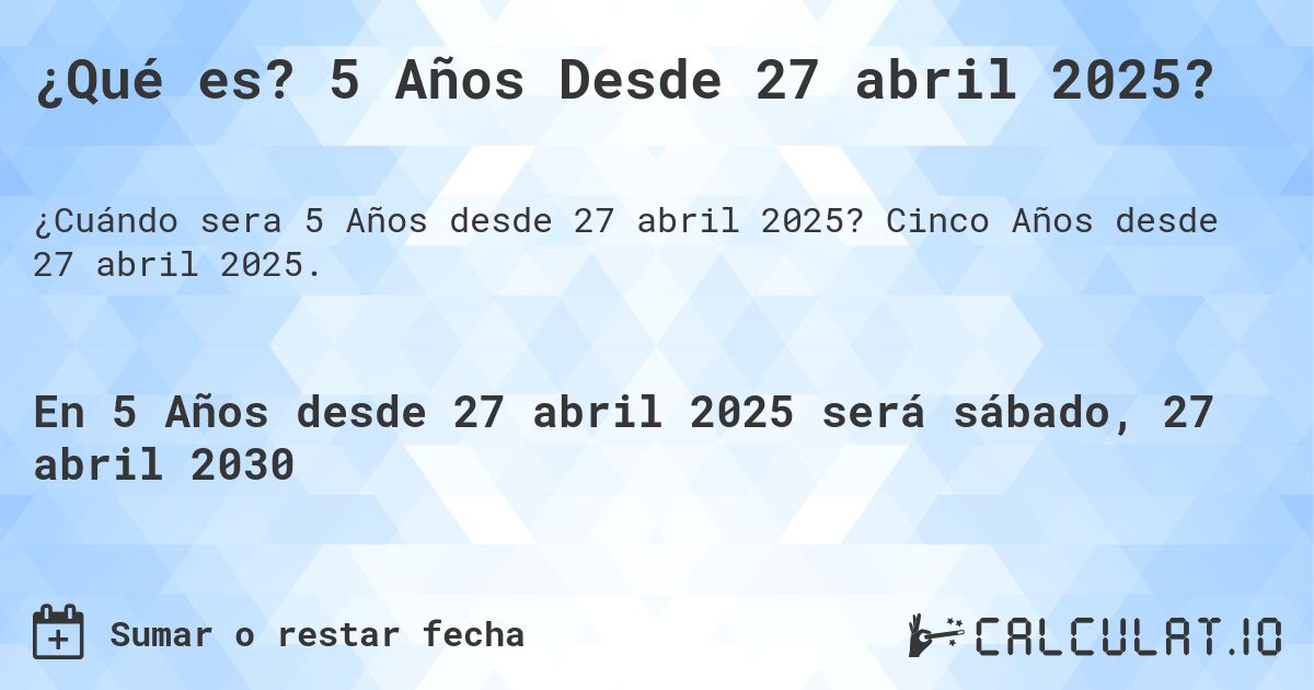 ¿Qué es? 5 Años Desde 27 abril 2025?. Cinco Años desde 27 abril 2025.