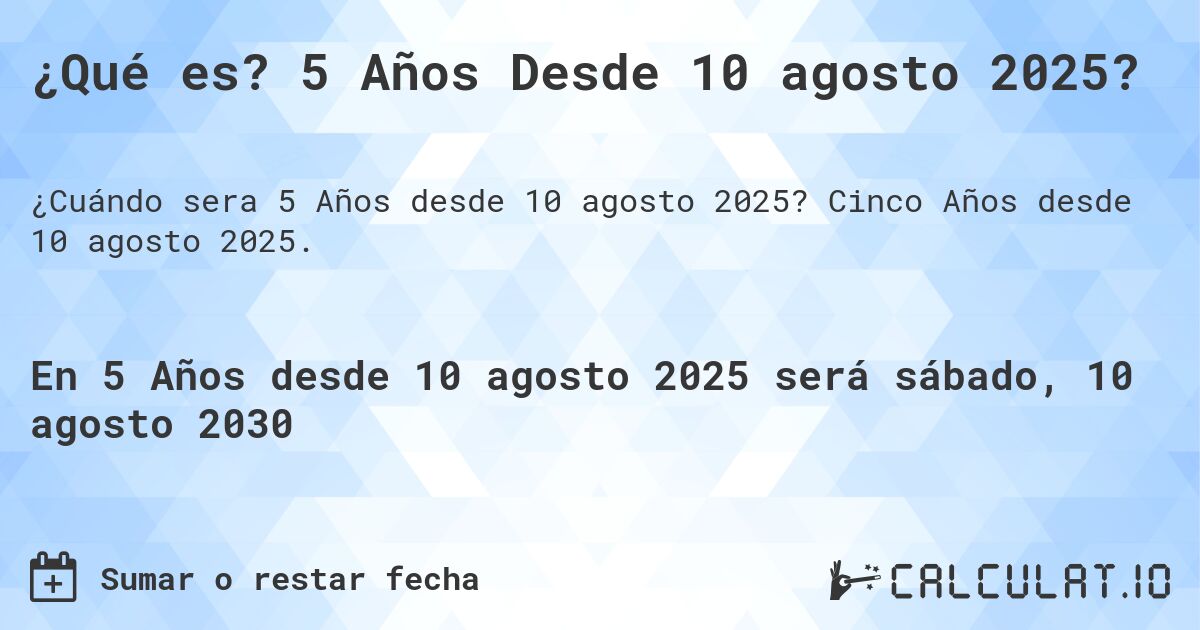 ¿Qué es? 5 Años Desde 10 agosto 2025?. Cinco Años desde 10 agosto 2025.