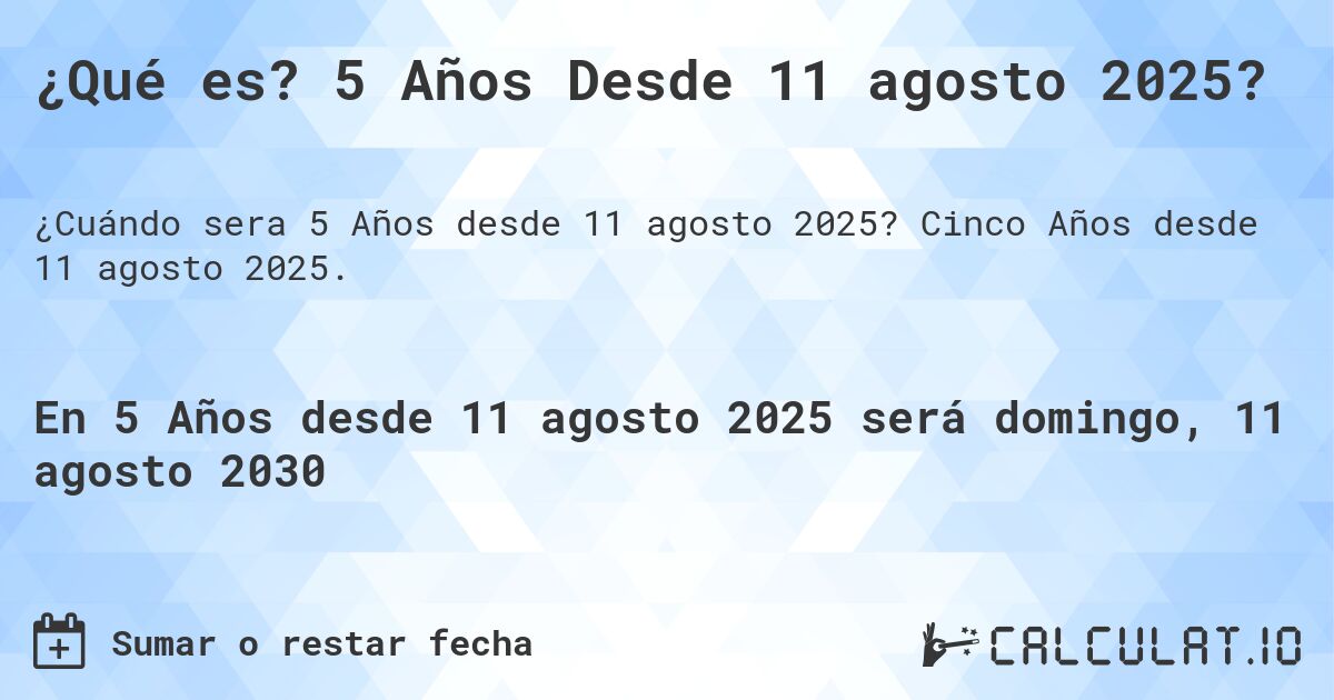 ¿Qué es? 5 Años Desde 11 agosto 2025?. Cinco Años desde 11 agosto 2025.