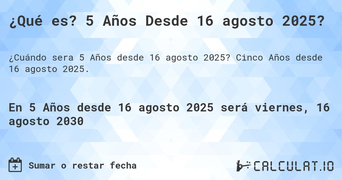 ¿Qué es? 5 Años Desde 16 agosto 2025?. Cinco Años desde 16 agosto 2025.