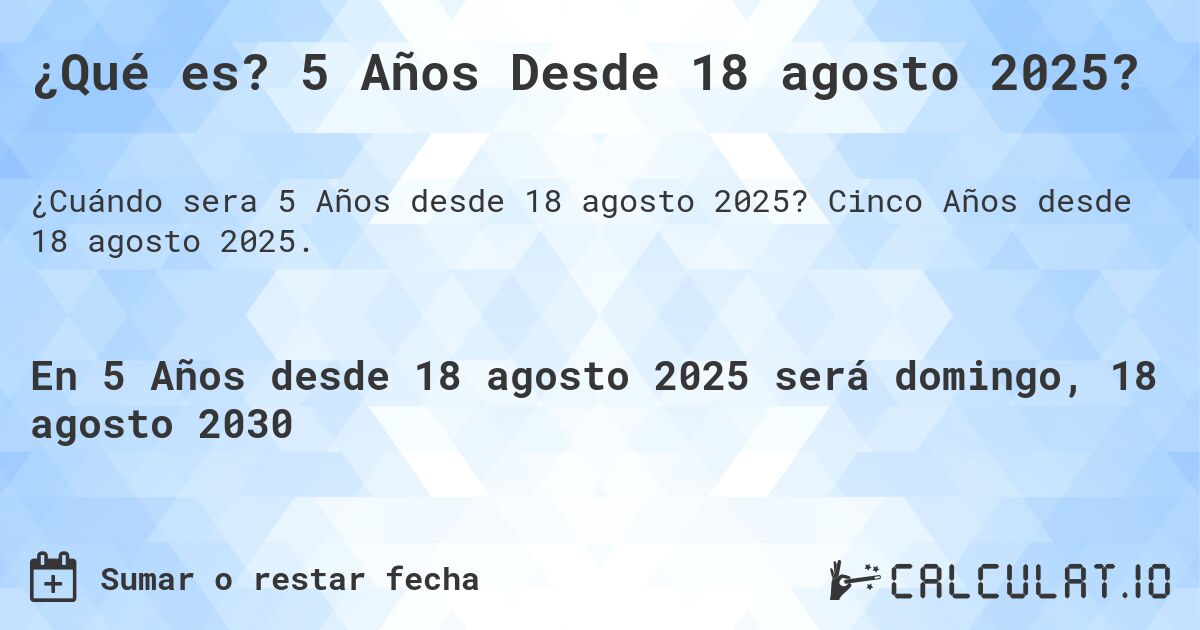 ¿Qué es? 5 Años Desde 18 agosto 2025?. Cinco Años desde 18 agosto 2025.