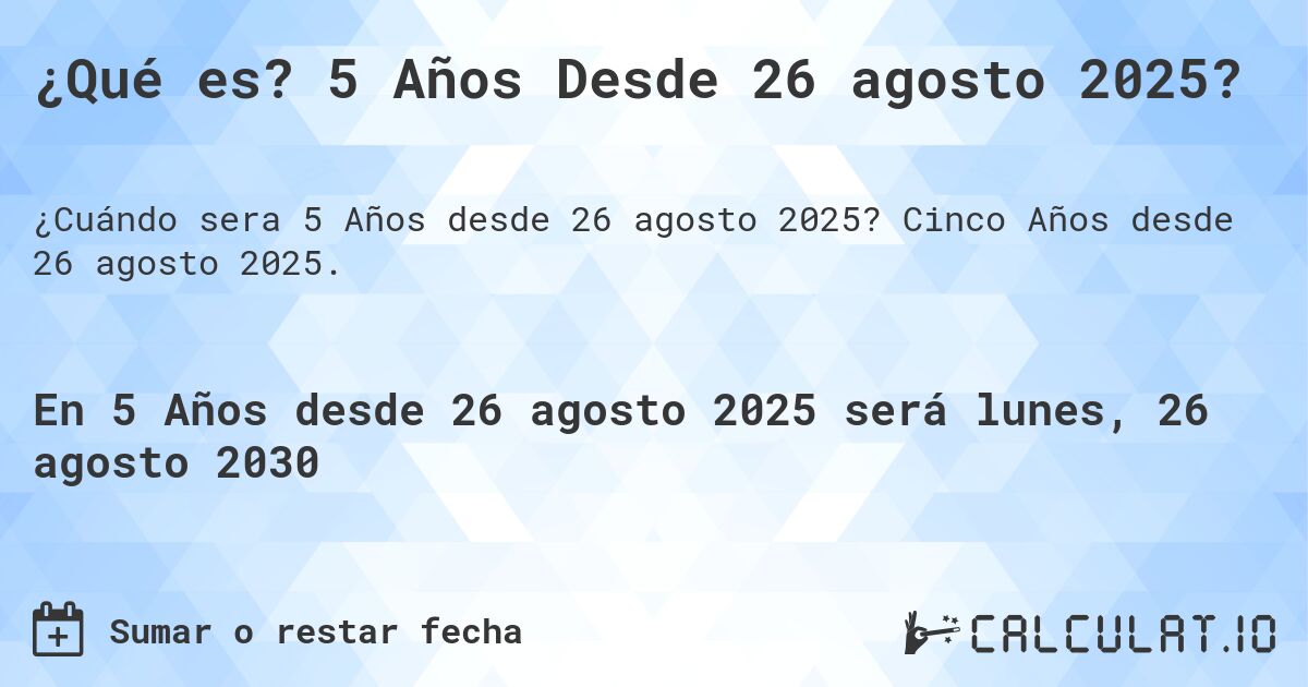 ¿Qué es? 5 Años Desde 26 agosto 2025?. Cinco Años desde 26 agosto 2025.