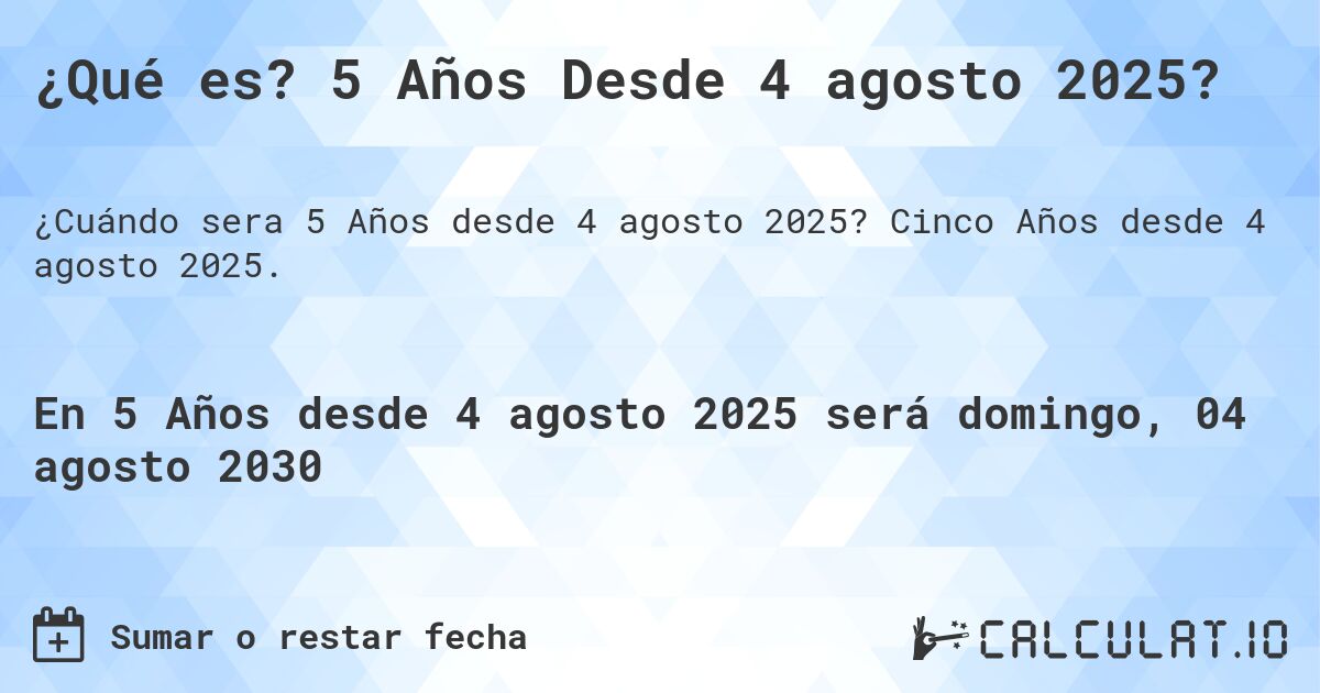 ¿Qué es? 5 Años Desde 4 agosto 2025?. Cinco Años desde 4 agosto 2025.