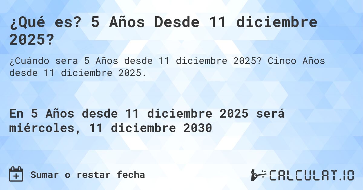 ¿Qué es? 5 Años Desde 11 diciembre 2025?. Cinco Años desde 11 diciembre 2025.