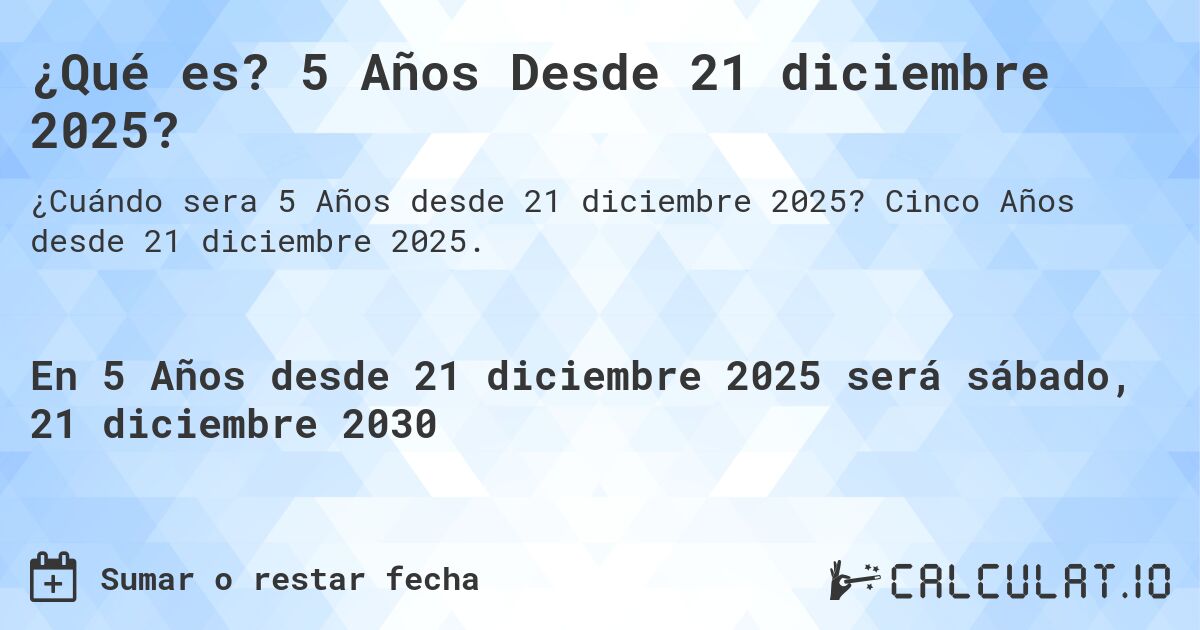 ¿Qué es? 5 Años Desde 21 diciembre 2025?. Cinco Años desde 21 diciembre 2025.