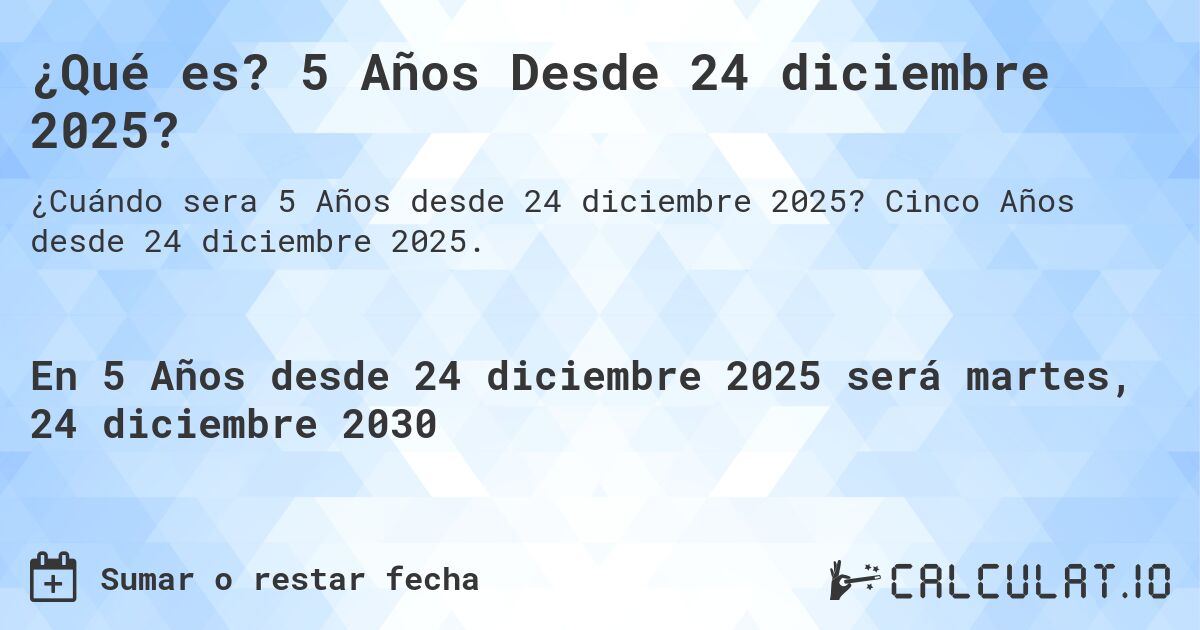 ¿Qué es? 5 Años Desde 24 diciembre 2025?. Cinco Años desde 24 diciembre 2025.