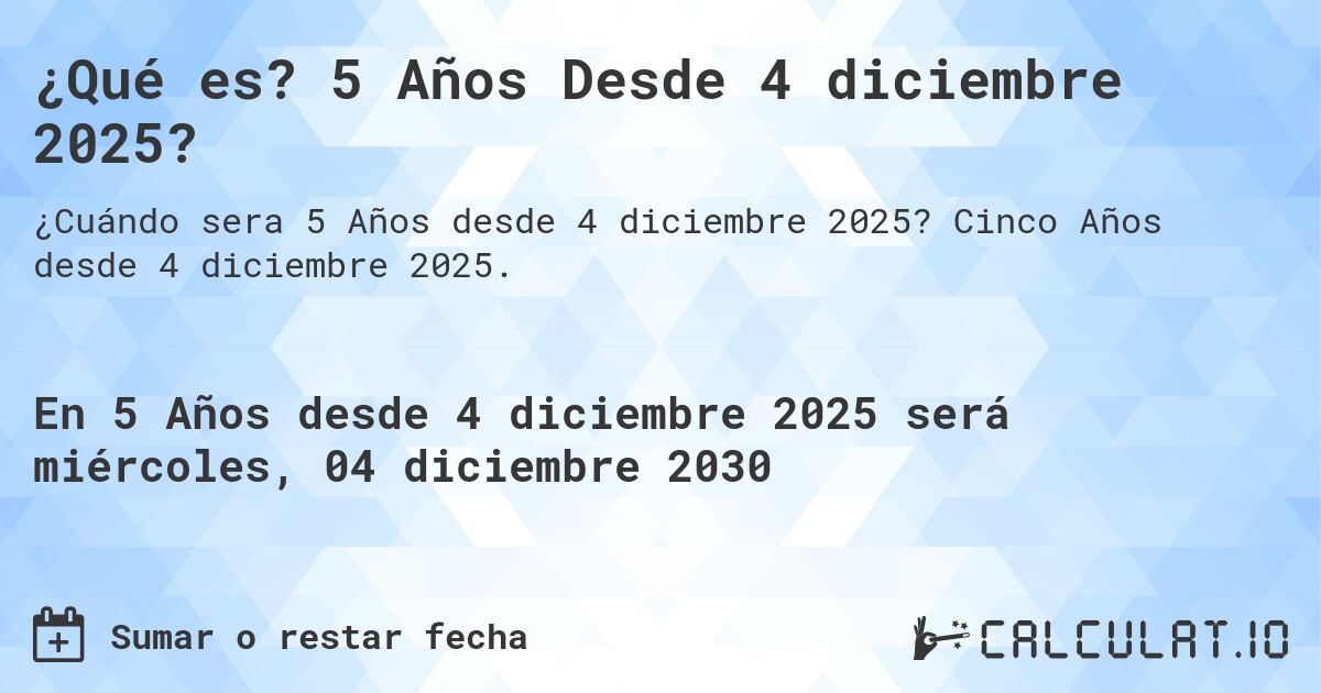 ¿Qué es? 5 Años Desde 4 diciembre 2025?. Cinco Años desde 4 diciembre 2025.