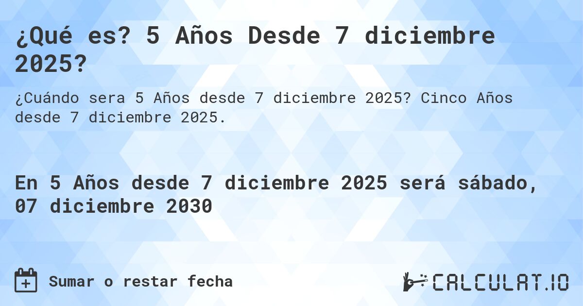 ¿Qué es? 5 Años Desde 7 diciembre 2025?. Cinco Años desde 7 diciembre 2025.