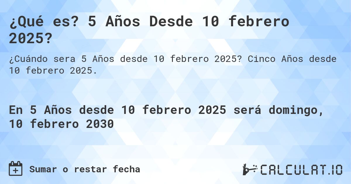 ¿Qué es? 5 Años Desde 10 febrero 2025?. Cinco Años desde 10 febrero 2025.