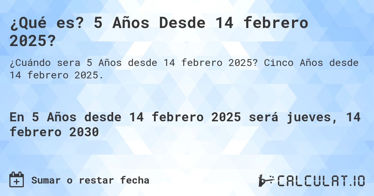 ¿Qué es? 5 Años Desde 14 febrero 2025?. Cinco Años desde 14 febrero 2025.