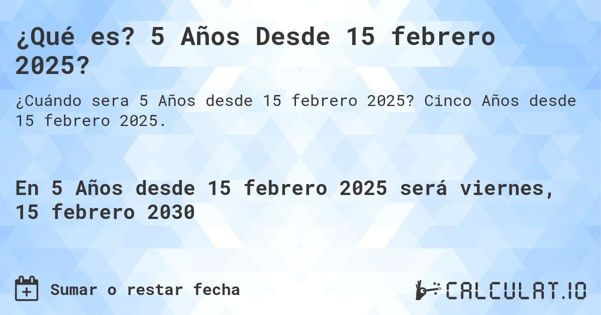 ¿Qué es? 5 Años Desde 15 febrero 2025?. Cinco Años desde 15 febrero 2025.