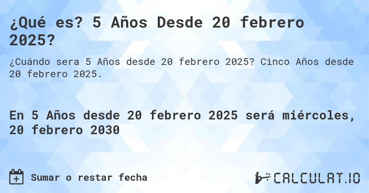 ¿Qué es? 5 Años Desde 20 febrero 2025?. Cinco Años desde 20 febrero 2025.