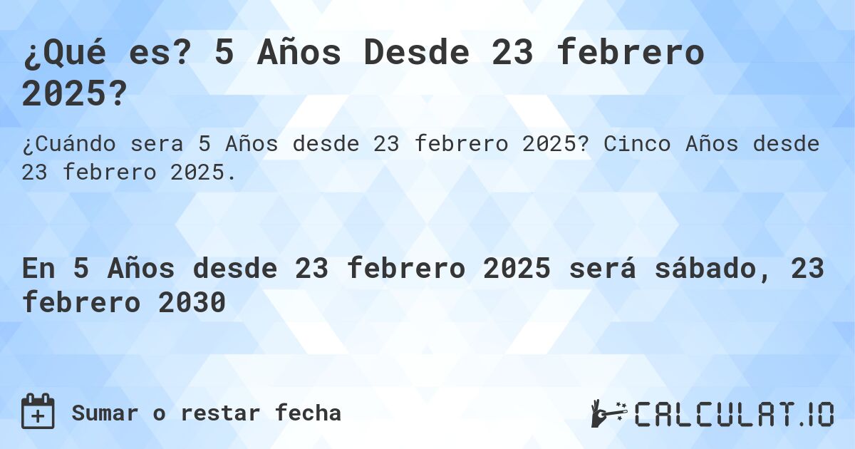 ¿Qué es? 5 Años Desde 23 febrero 2025?. Cinco Años desde 23 febrero 2025.