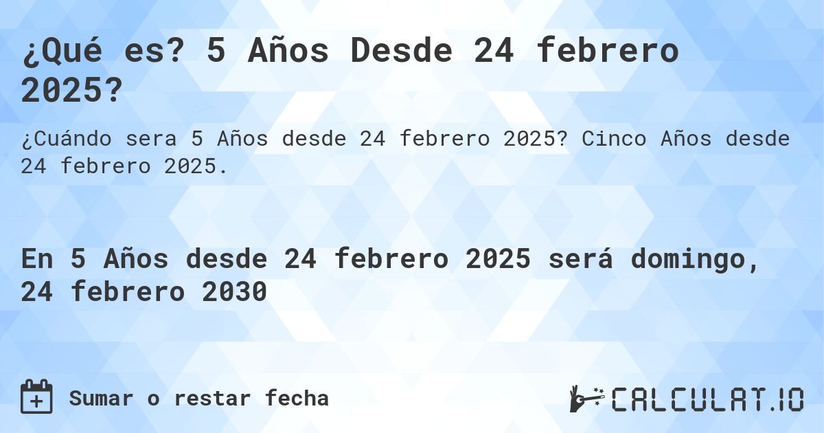 ¿Qué es? 5 Años Desde 24 febrero 2025?. Cinco Años desde 24 febrero 2025.