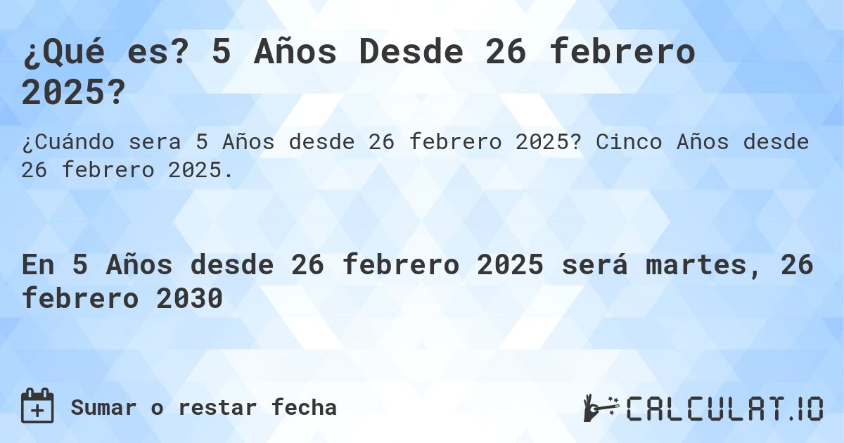 ¿Qué es? 5 Años Desde 26 febrero 2025?. Cinco Años desde 26 febrero 2025.