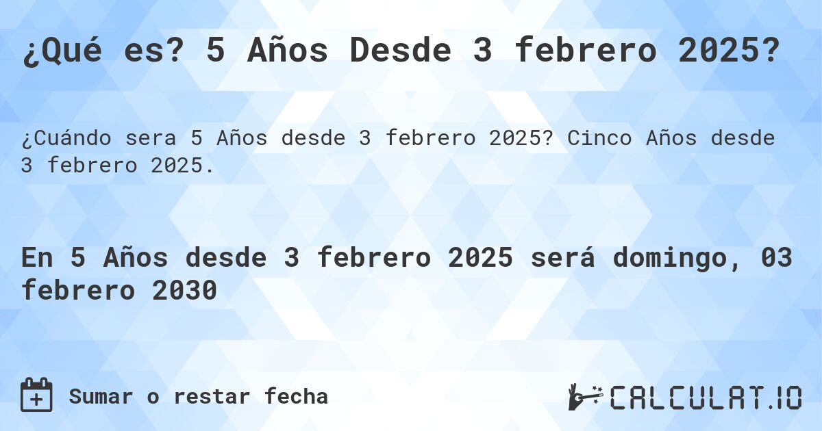 ¿Qué es? 5 Años Desde 3 febrero 2025?. Cinco Años desde 3 febrero 2025.
