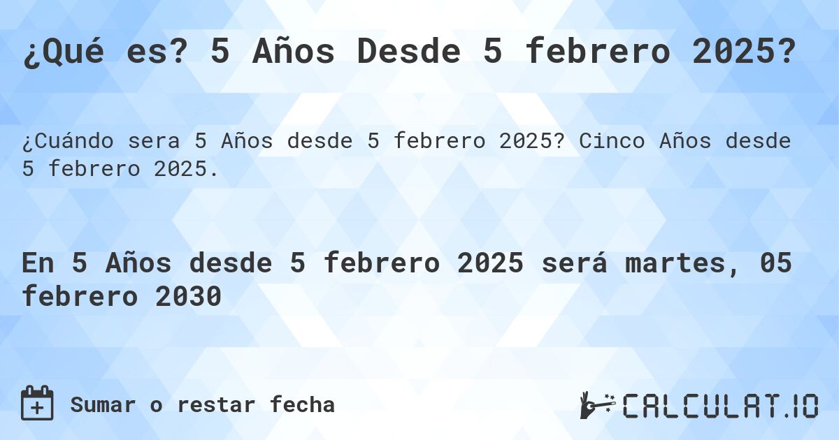 ¿Qué es? 5 Años Desde 5 febrero 2025?. Cinco Años desde 5 febrero 2025.