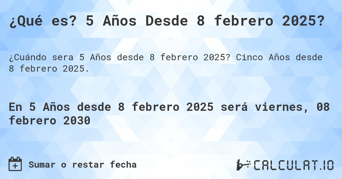 ¿Qué es? 5 Años Desde 8 febrero 2025?. Cinco Años desde 8 febrero 2025.