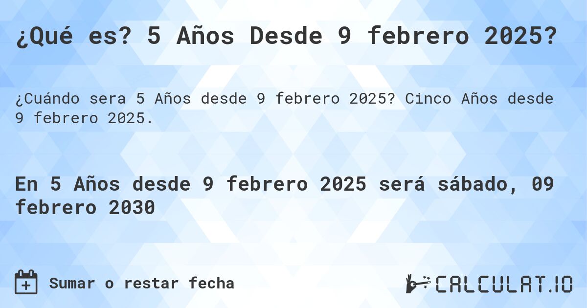 ¿Qué es? 5 Años Desde 9 febrero 2025?. Cinco Años desde 9 febrero 2025.