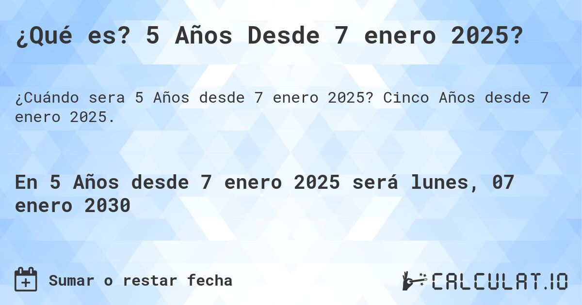 ¿Qué es? 5 Años Desde 7 enero 2025?. Cinco Años desde 7 enero 2025.