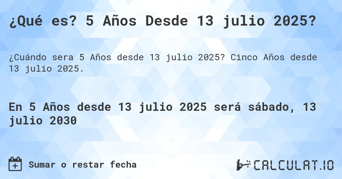 ¿Qué es? 5 Años Desde 13 julio 2025?. Cinco Años desde 13 julio 2025.