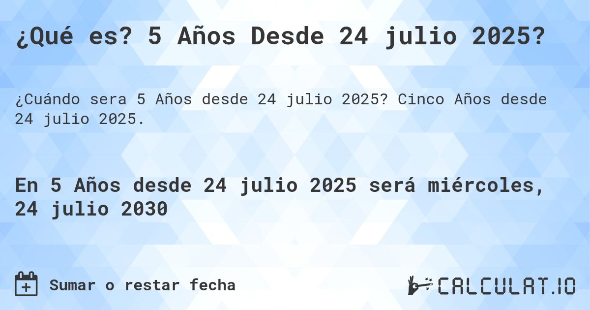 ¿Qué es? 5 Años Desde 24 julio 2025?. Cinco Años desde 24 julio 2025.