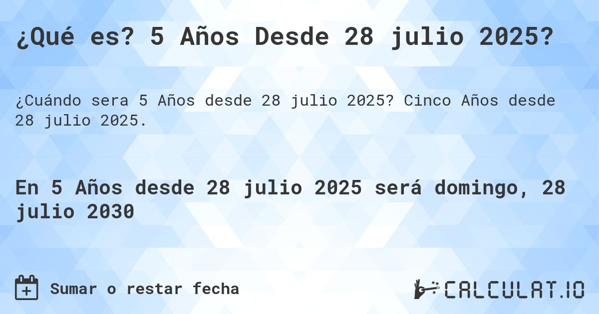 ¿Qué es? 5 Años Desde 28 julio 2025?. Cinco Años desde 28 julio 2025.